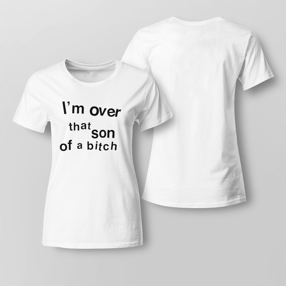 Im Over That Son Of A Bitch Funny 2023 T-shirt