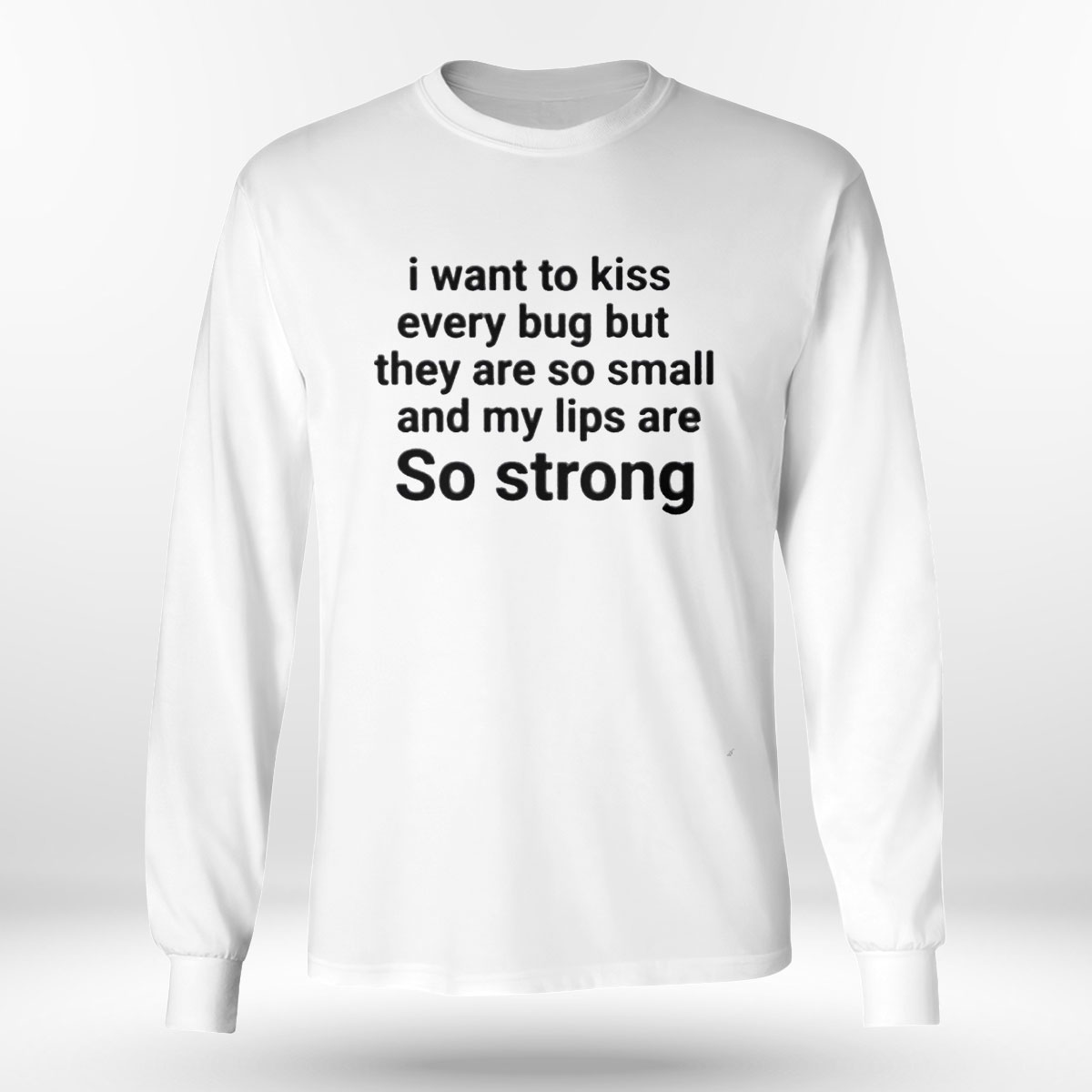 I Want To Kiss Every Bug But They Are So Small And My Lips Are So Strong T-shirt