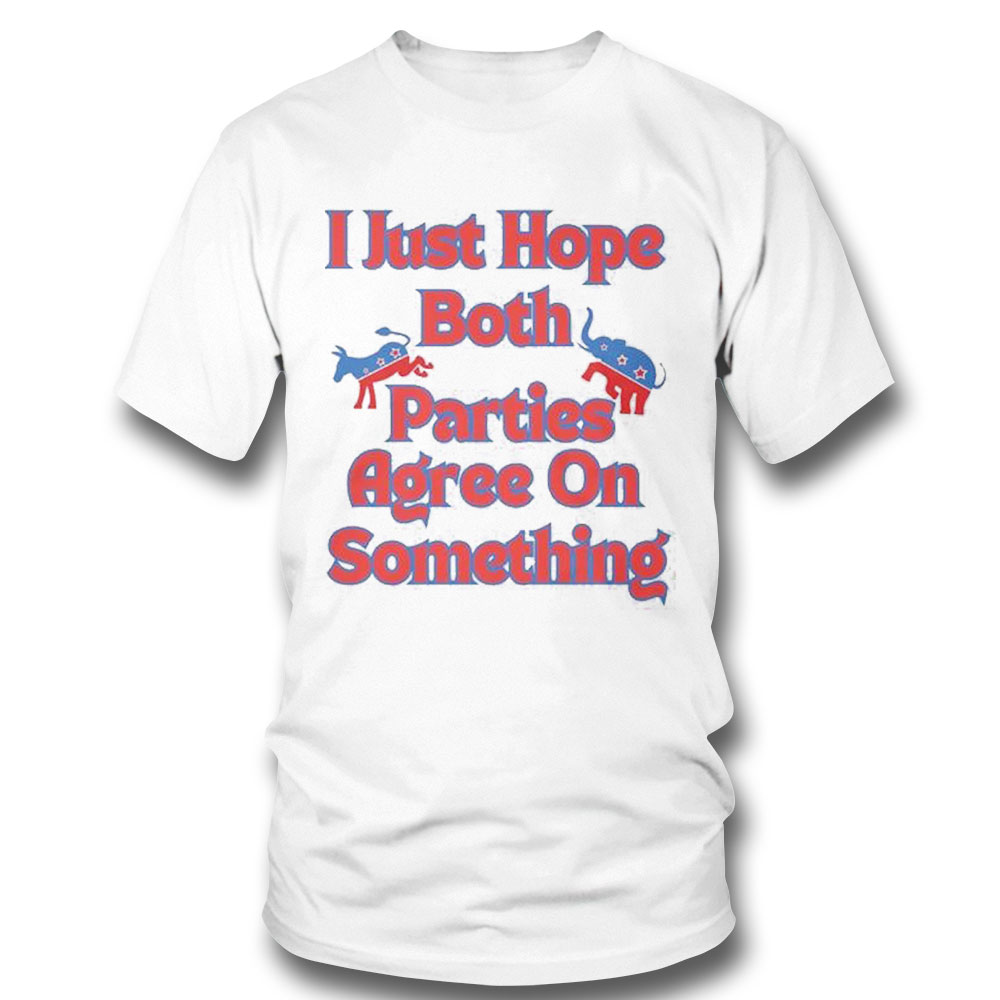 Democrat Republican I Just Hope Both Parties Agree On Something T-shirt