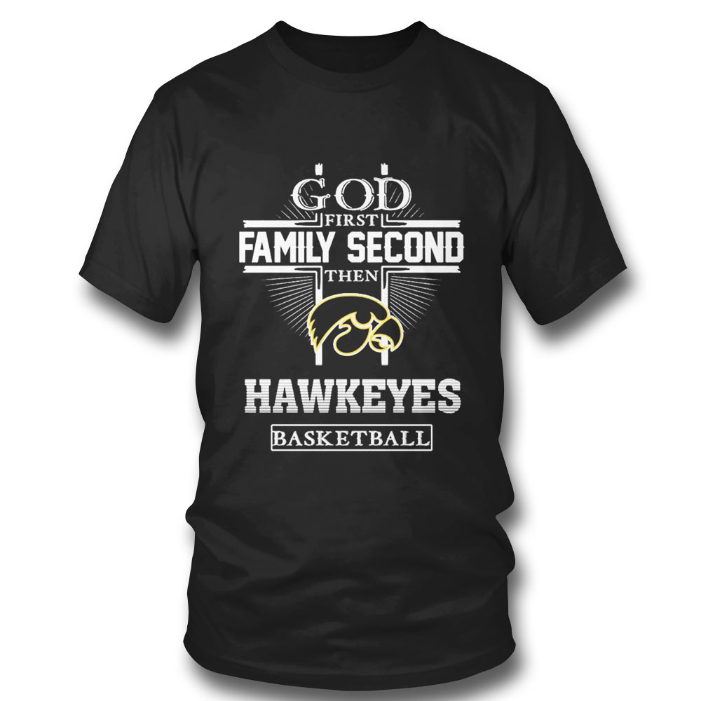 God First Family Second Then Iowa Hawkeyes Basketball T-shirt