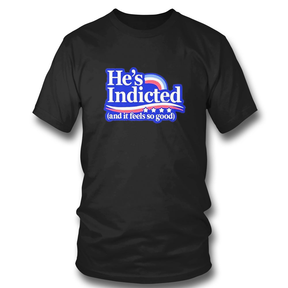 He Is Indicted And It Feel So Good T-shirt