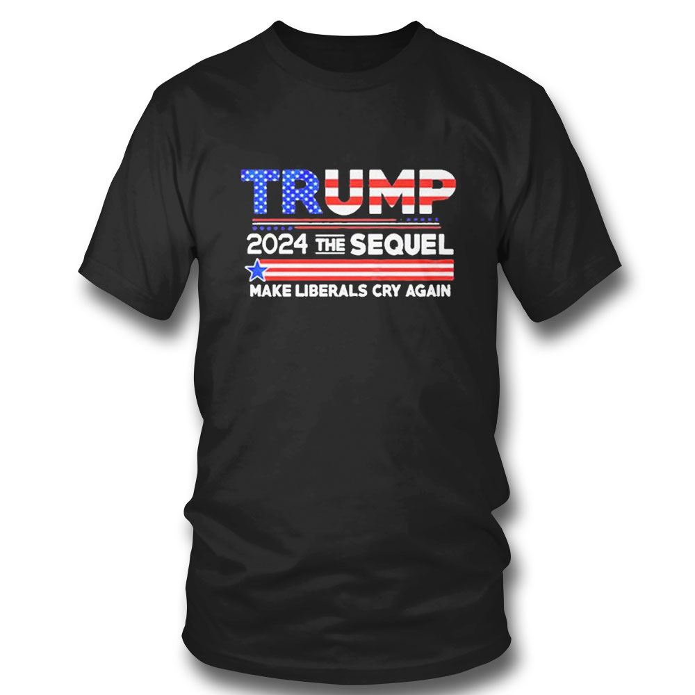 Trump 2024 The Sequel Make Liberals Cry Again T-shirt