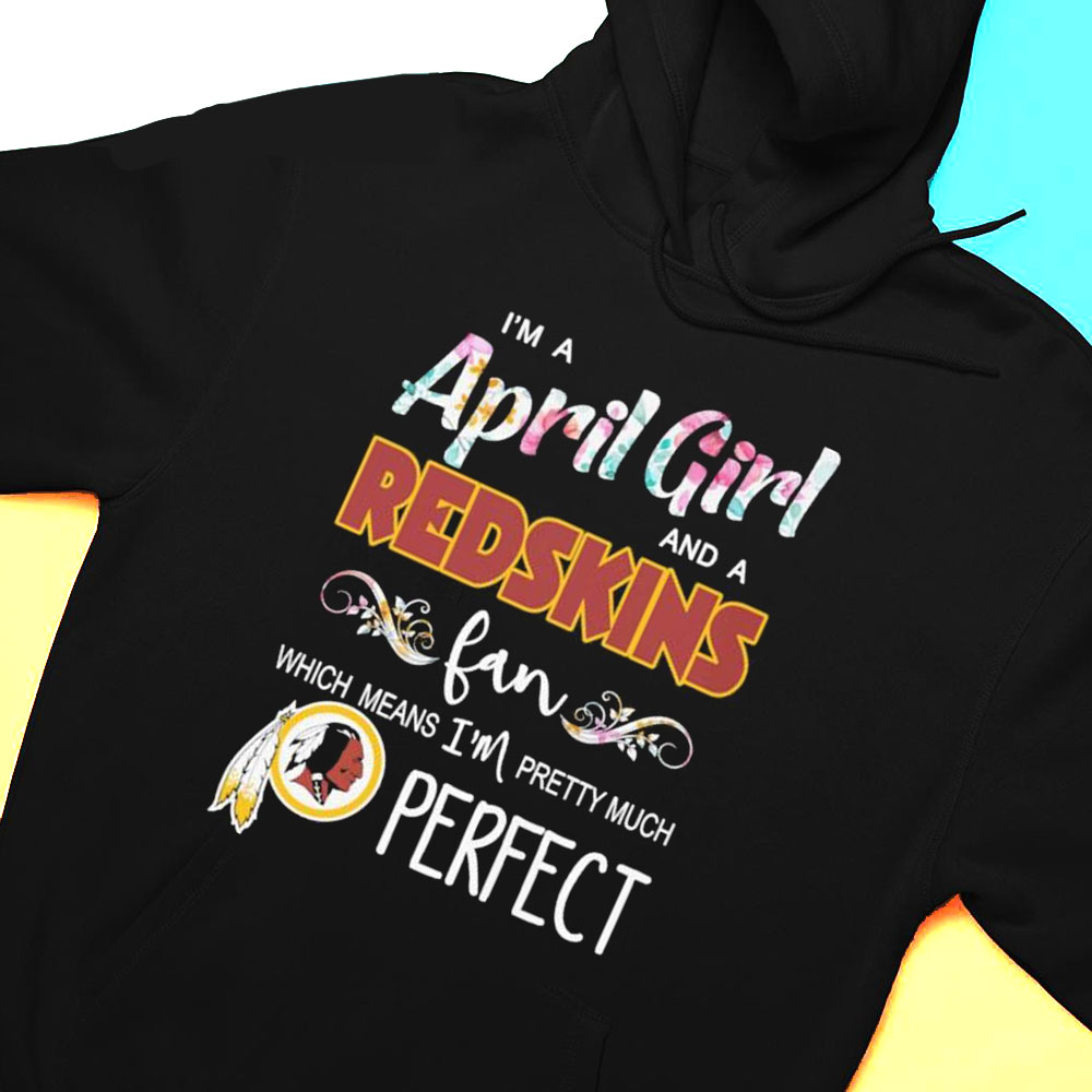 Im A April Girl And A Washington Redskins Fan Which Means Im Pretty Much Perfect Shirt