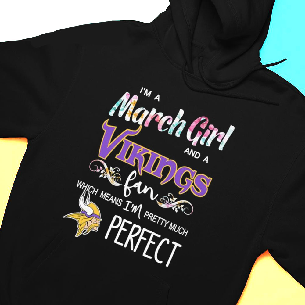 Im A March Girl And A Minnesota Vikings Fan Which Means Im Pretty Much Perfect Shirt