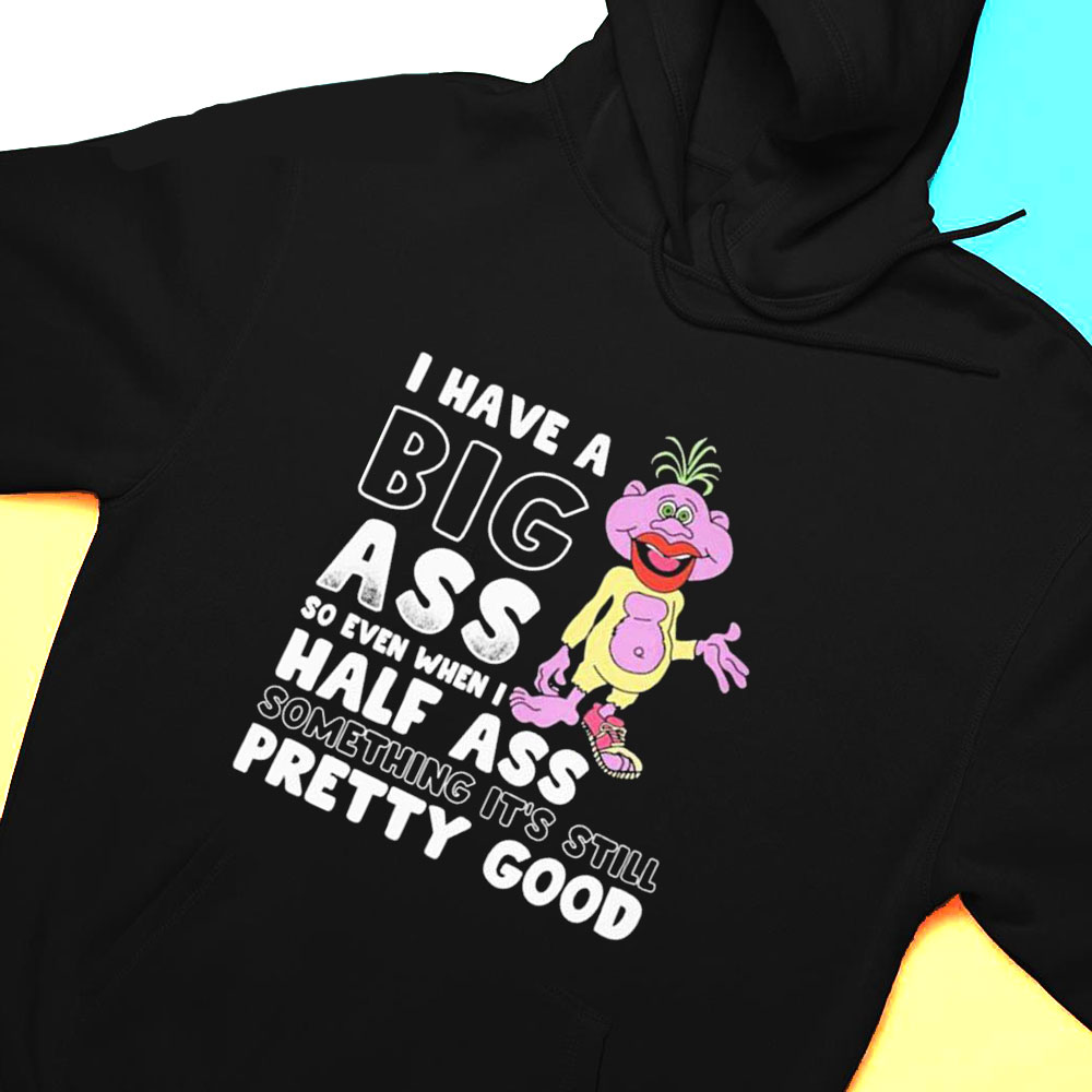 Jess Doham I Have A Big Ass So Even When I Half Ass Something Its Still Pretty Good T-shirt