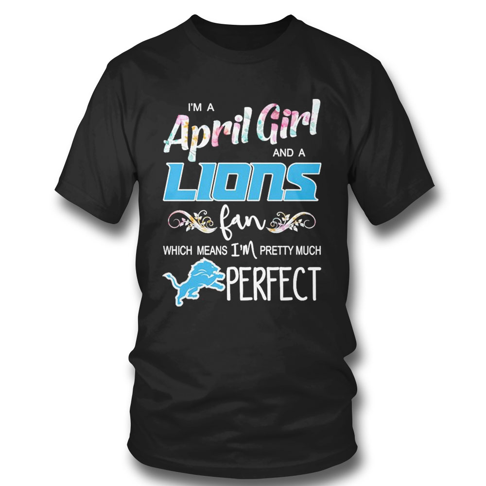 Im A April Girl And A Detroit Lions Fan Which Means Im Pretty Much Perfect Shirt