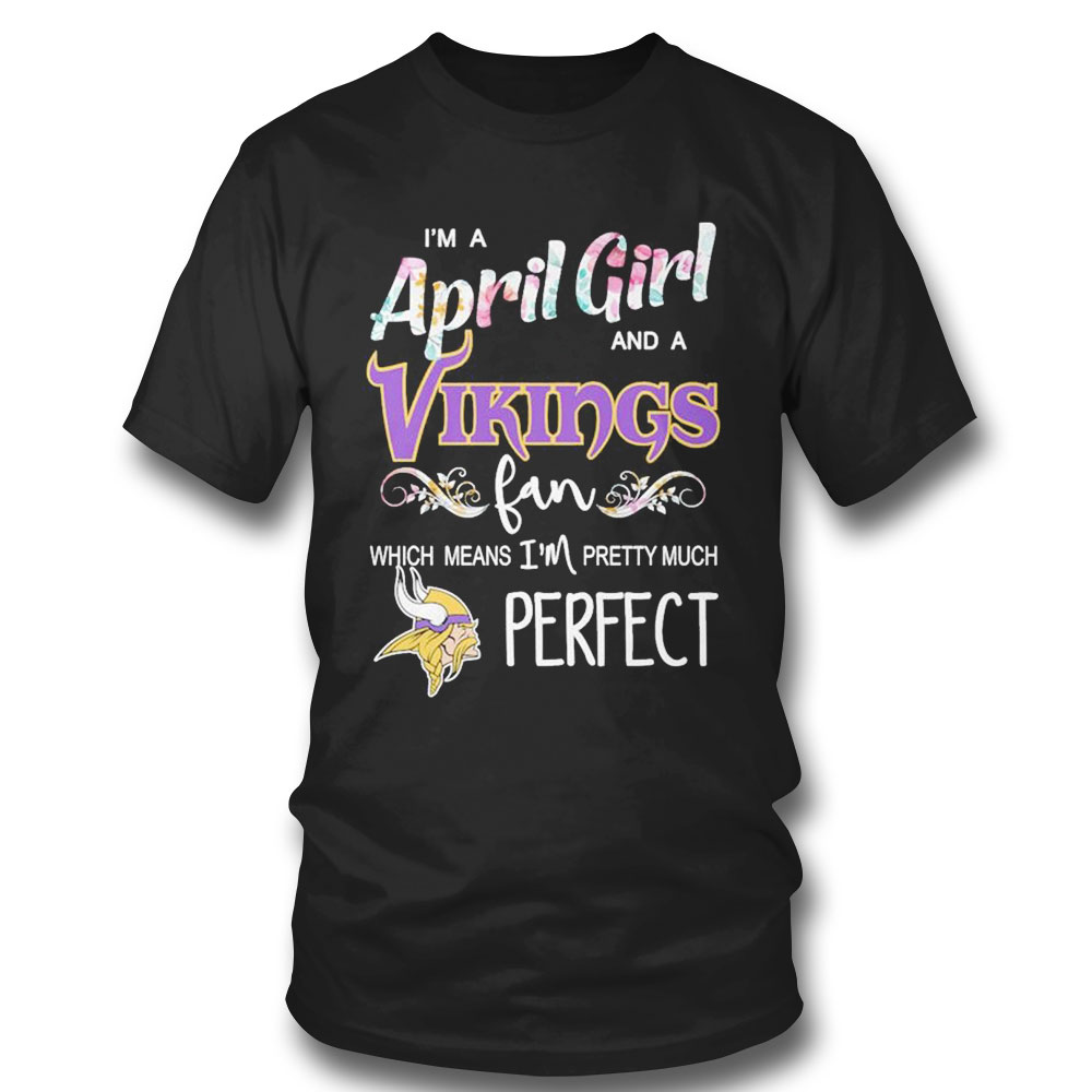 Im A April Girl And A Minnesota Vikings Fan Which Means Im Pretty Much Perfect Shirt