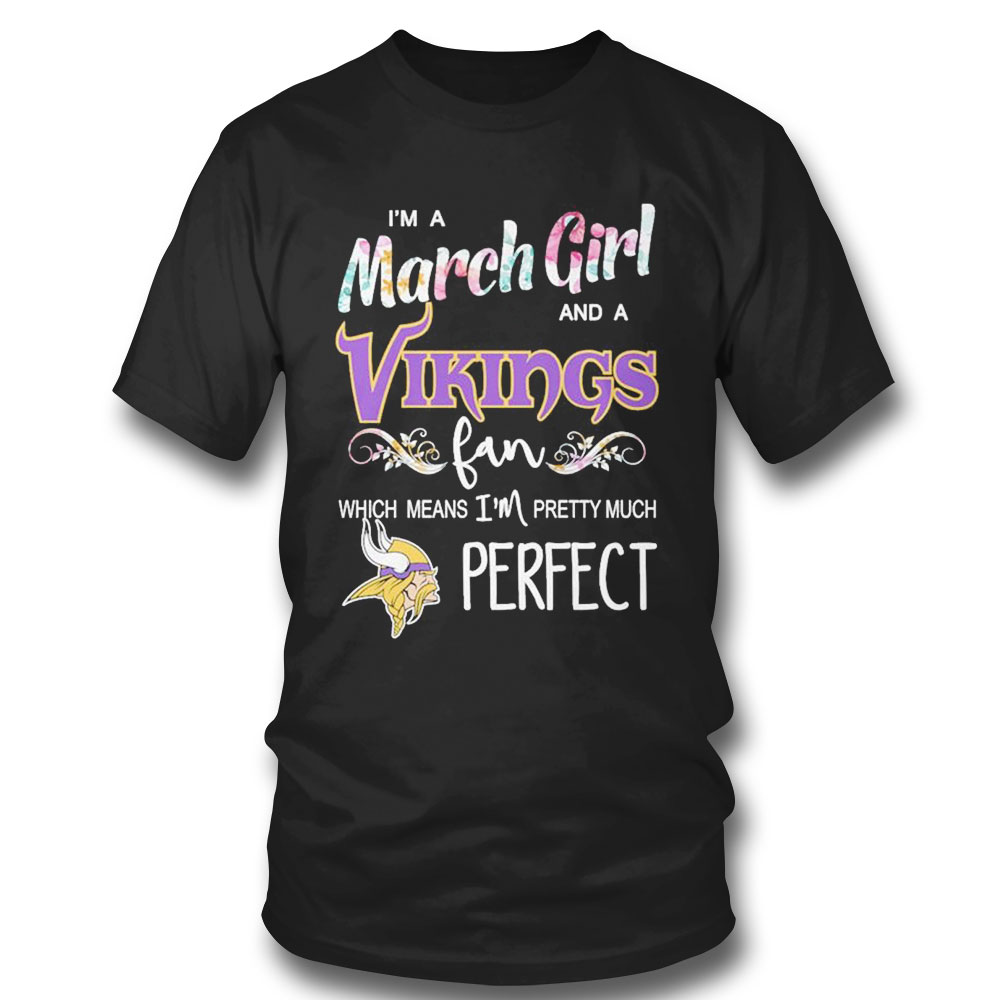 Im A March Girl And A Minnesota Vikings Fan Which Means Im Pretty Much Perfect Shirt