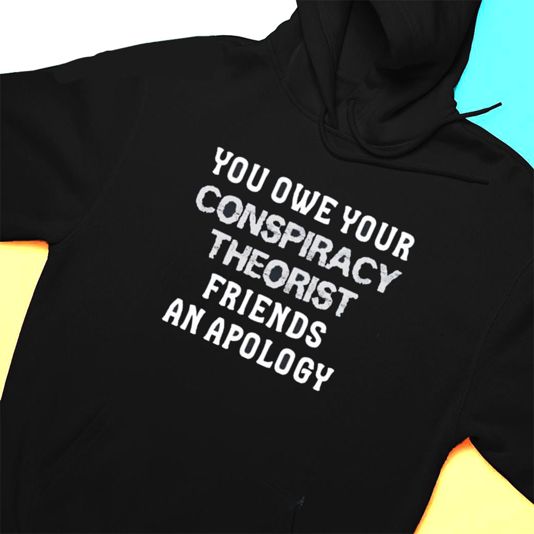 You Owe Your Conspiracy Theorist Friends An Apology T-shirt