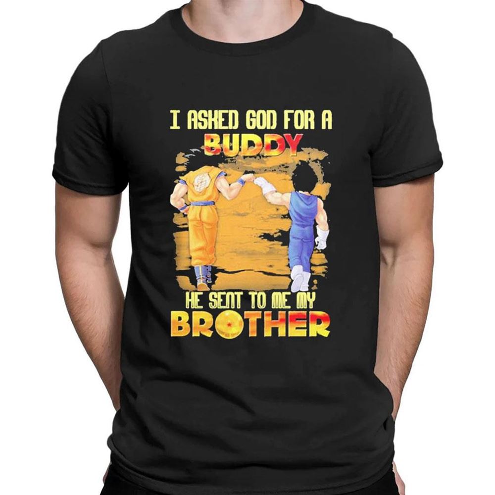 Goku And Vegeta I Asked God For A Buddy He Seat To Me My Brother T-shirt