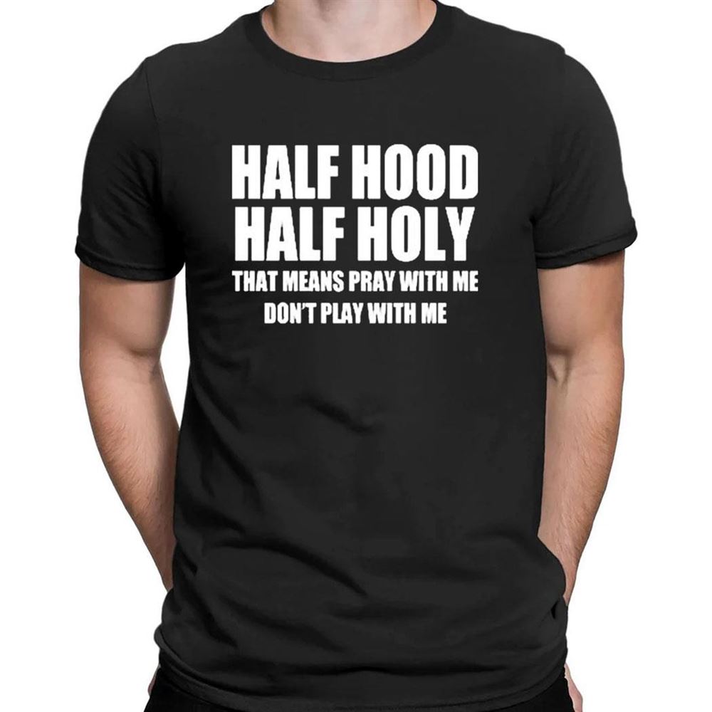 Half Hood Half Holy Shirt That Means Pray With Me Dont Play With Me Shirt