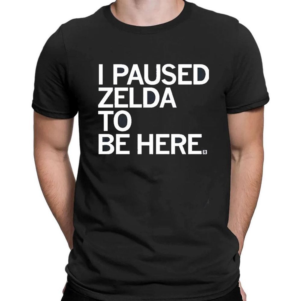 I Paused Zelda To Be Here T-shirt