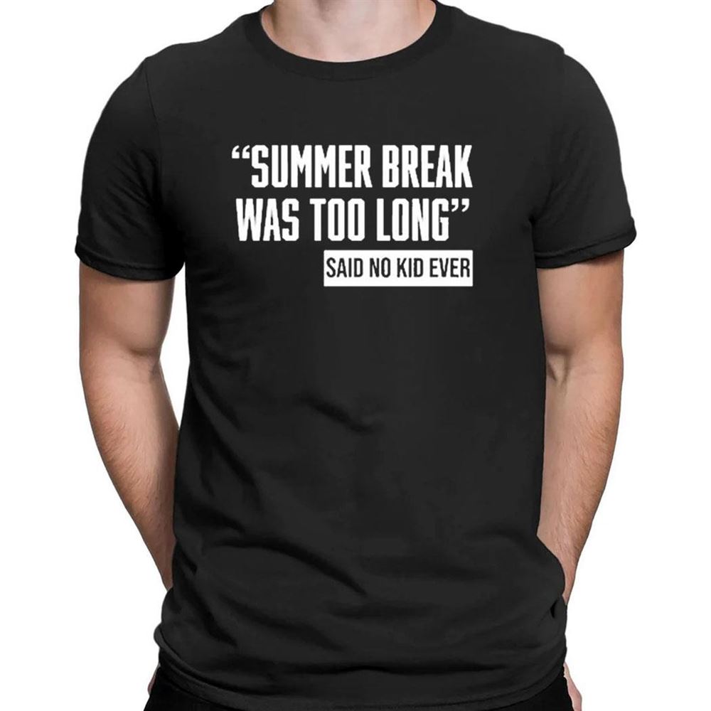 Summer Break Was Too Long Sad No Kid Ever T-shirt