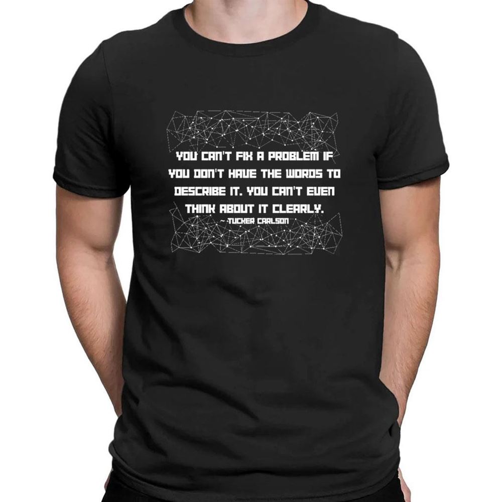 Tucker Carlson You Cant Fix A Problem If You Dont Have The Words To Describe It T-shirt