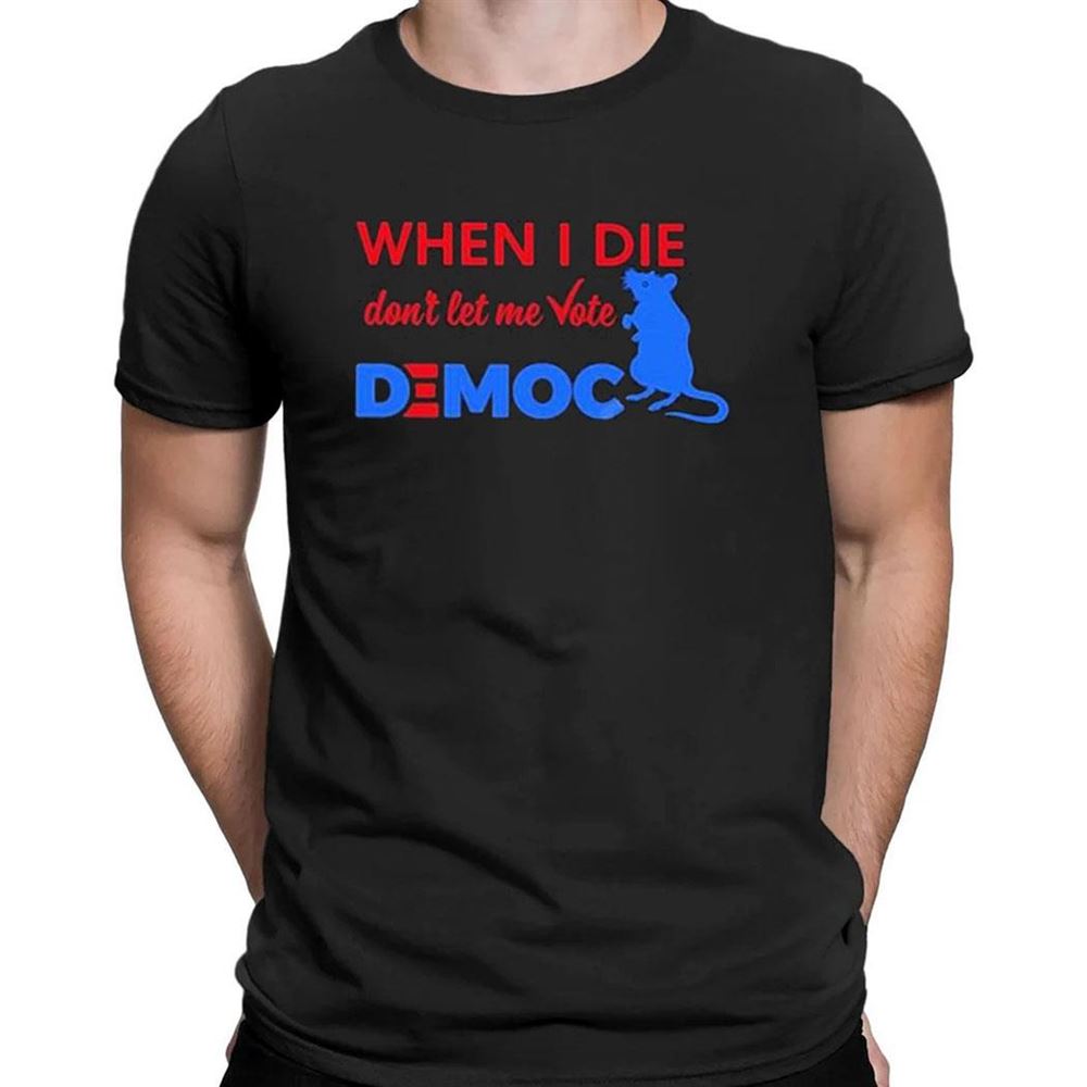 When I Die Dont Let Me Vote Democ T-shirt
