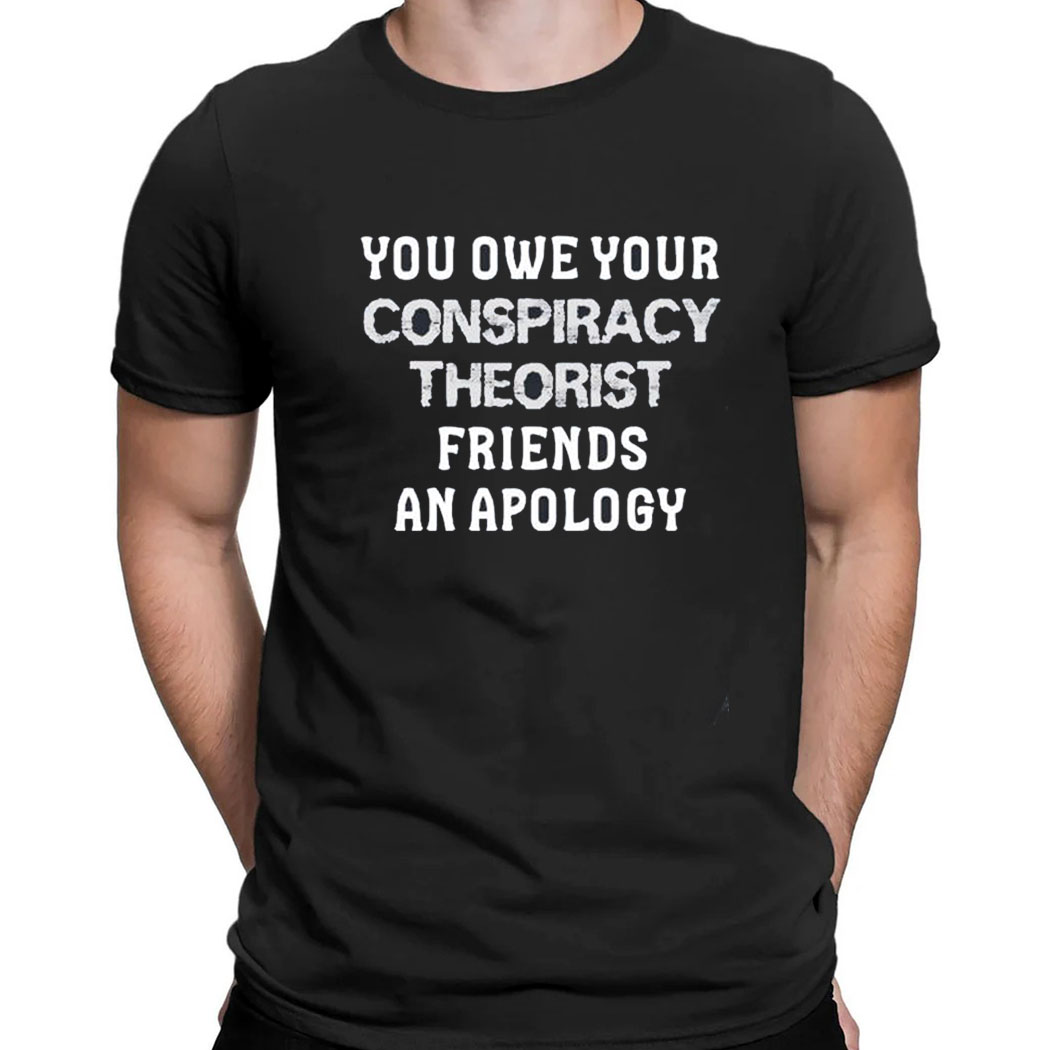 You Owe Your Conspiracy Theorist Friends An Apology T-shirt
