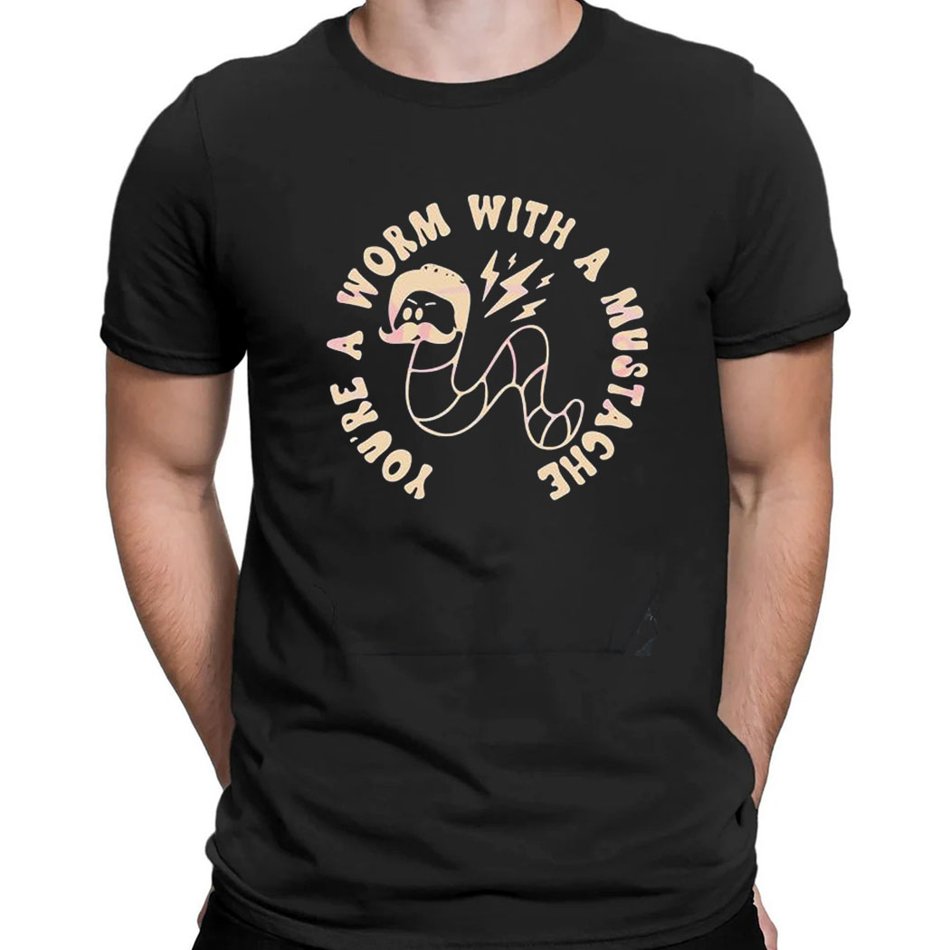 Youre A Worm With A Mustache Tom Sandoval T-shirt