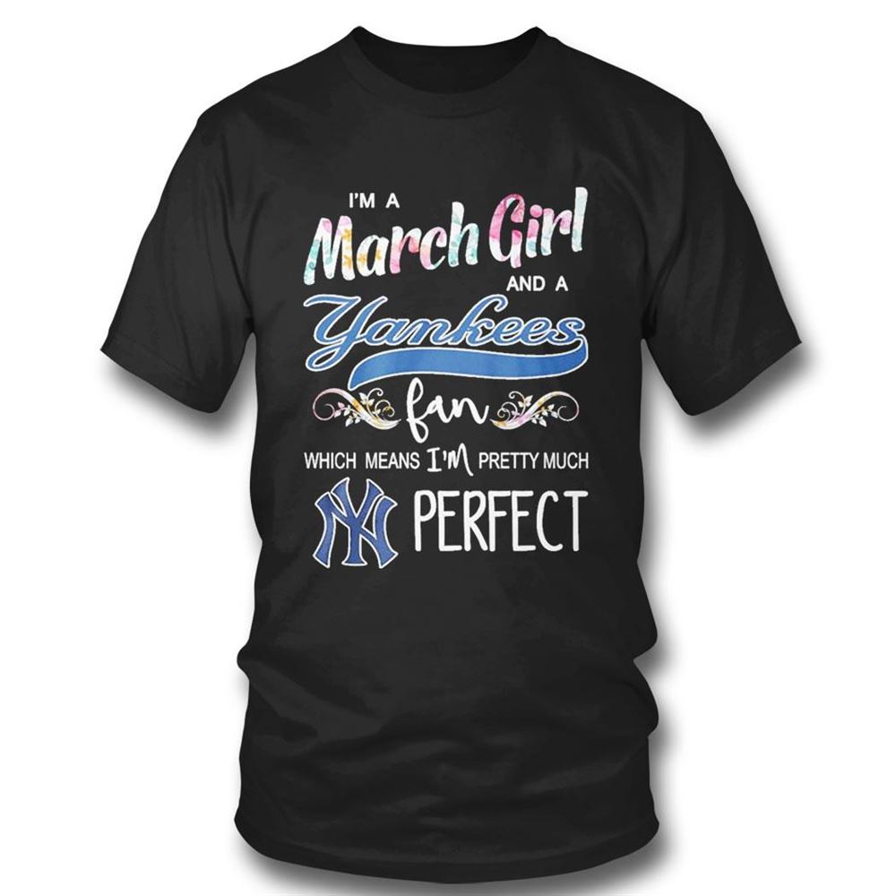 Im A March Girl And A Chicago Cubs Fan Which Means Im Pretty Much Perfect Shirt