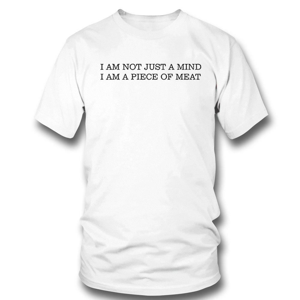 I Am Not Just A Mind I Am A Piece Of Meat Shirt Hoodie