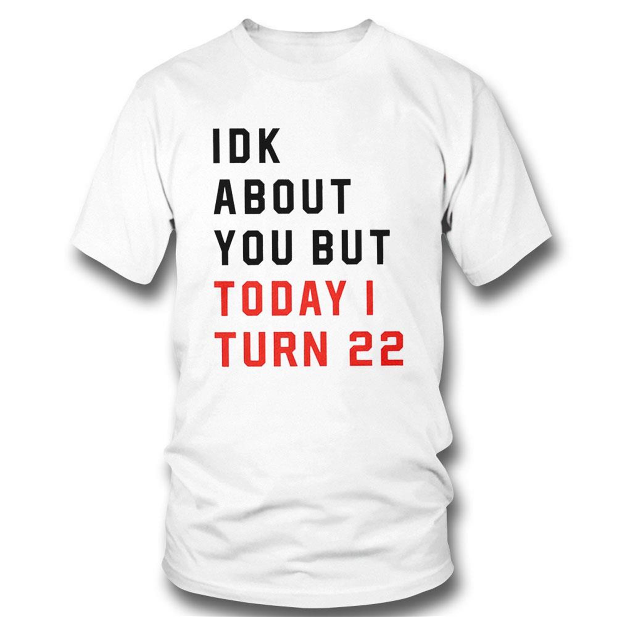 Idk About You But Today I Turn 22 Funny Shirt