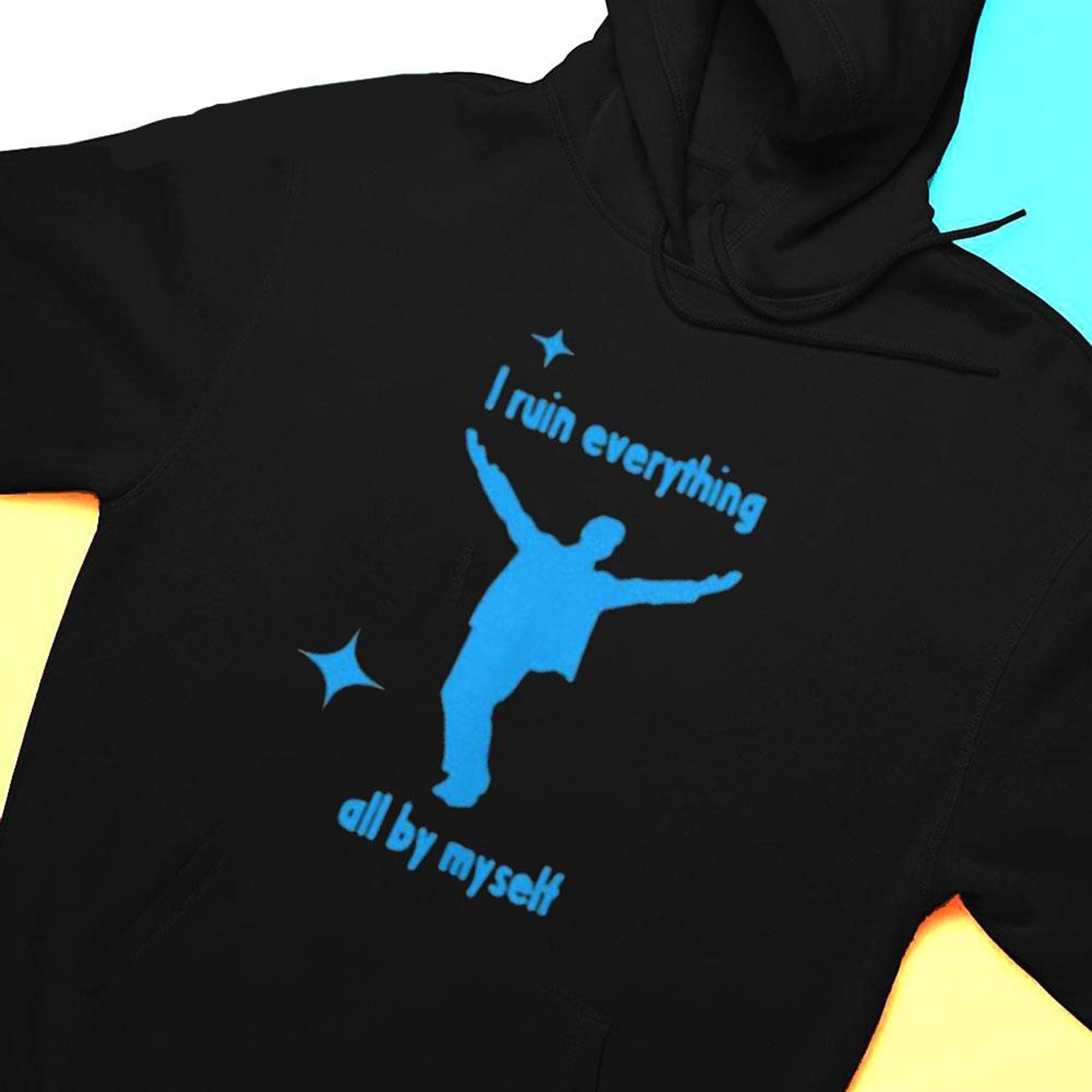 I Ruin Everything All By Mysel T-shirt