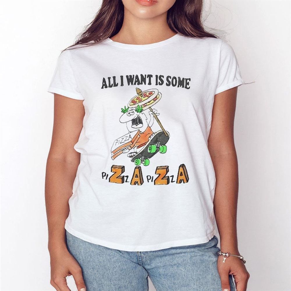 All I Want Is Some Pizza Shirt