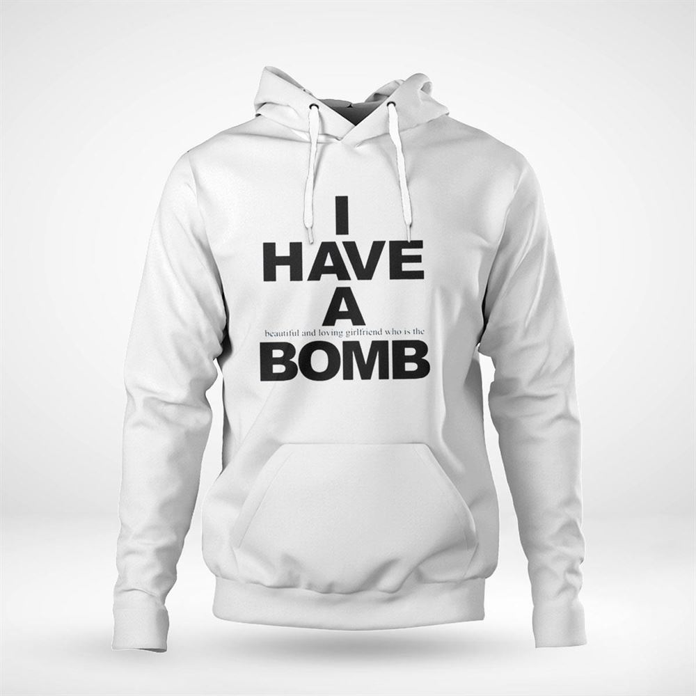 I Have A Beautiful And Loving Girlfriend Who Is The Bomb Shirt Hoodie