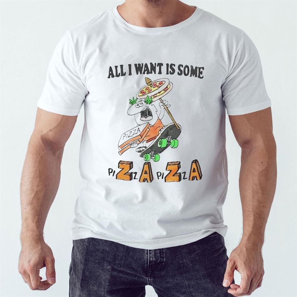 All I Want Is Some Pizza Shirt