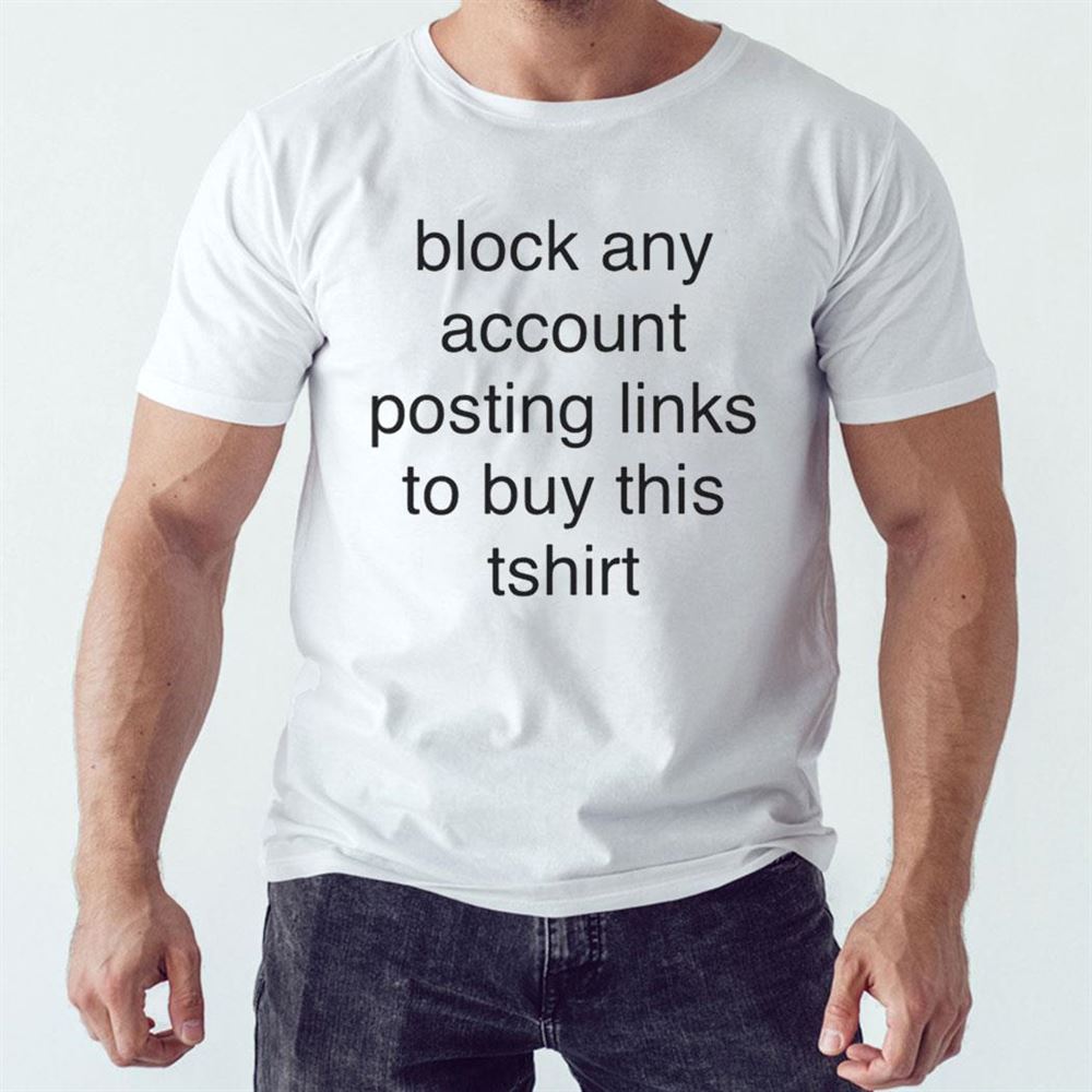 Block Any Account Posting Links To Buy This Tshirt
