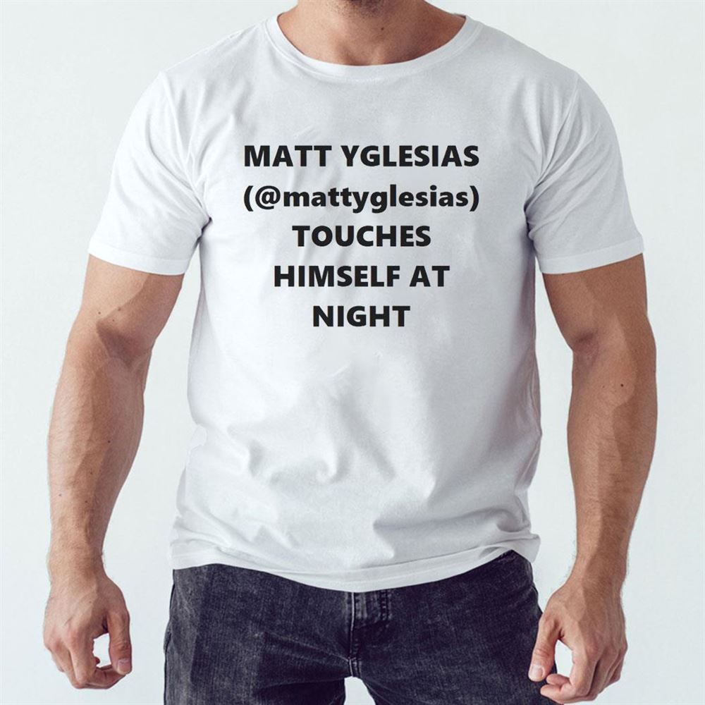 Matt Yglesias Touches Himself At Night Shirt