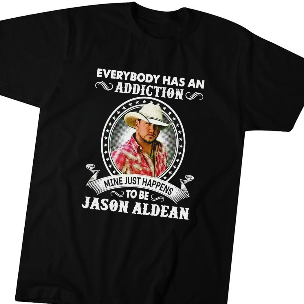 Everybody Has An Addiction Mine Just Happens To Be Jason Aldean 2023 Shirt  Hoodie