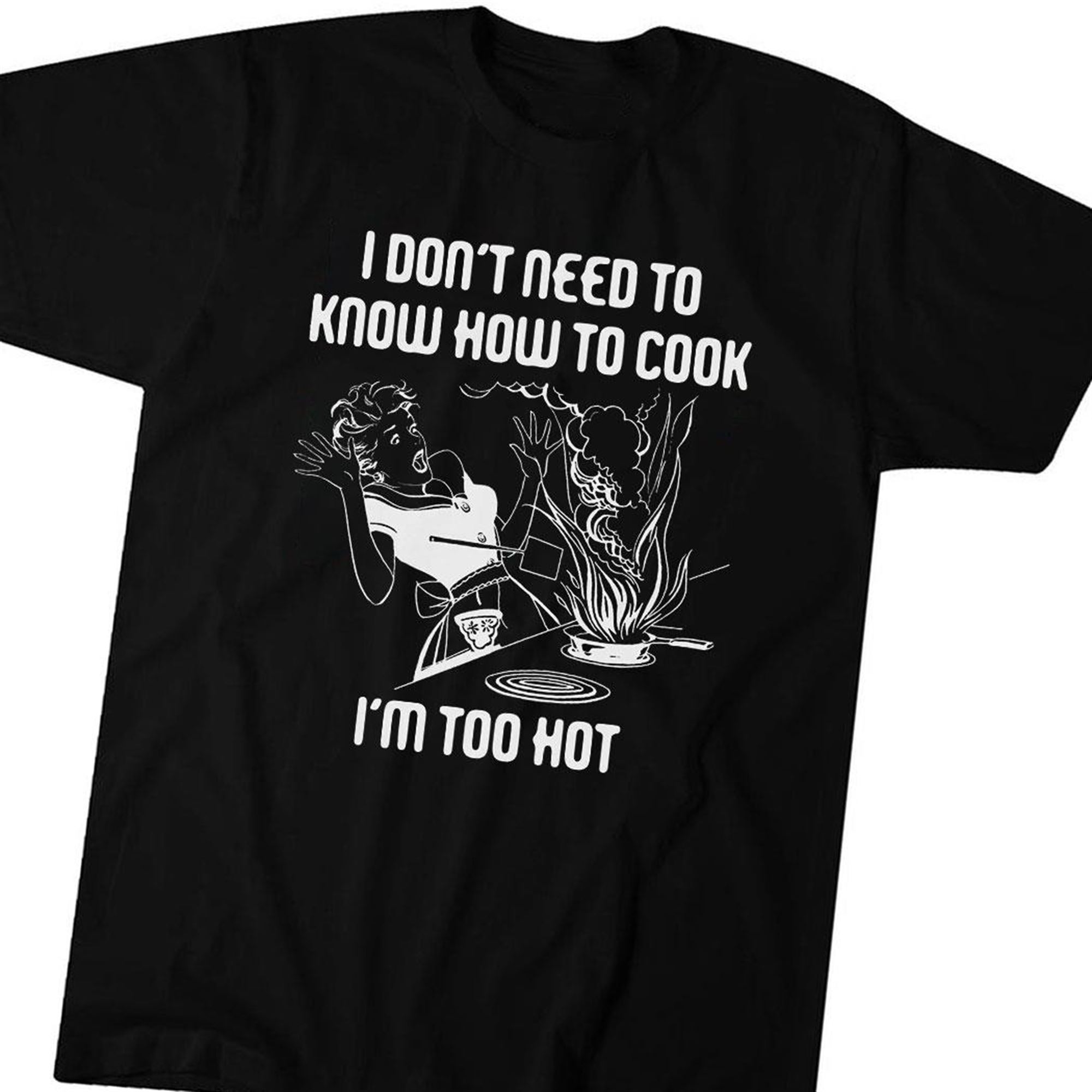 I Dont Need To Know How To Cook T-shirt Hoodie