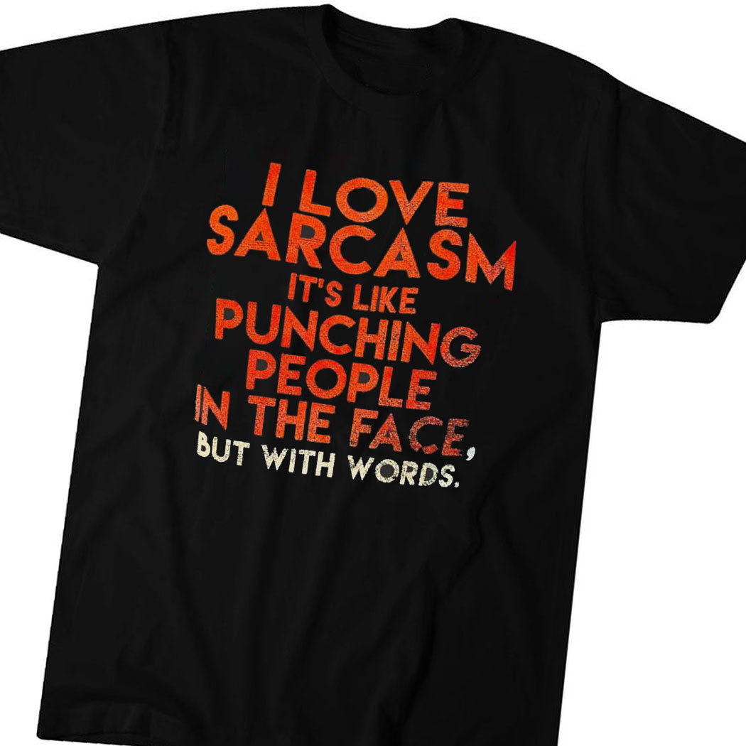 Official I Love Sarcasm Its Like Punching People In The Face But With Words