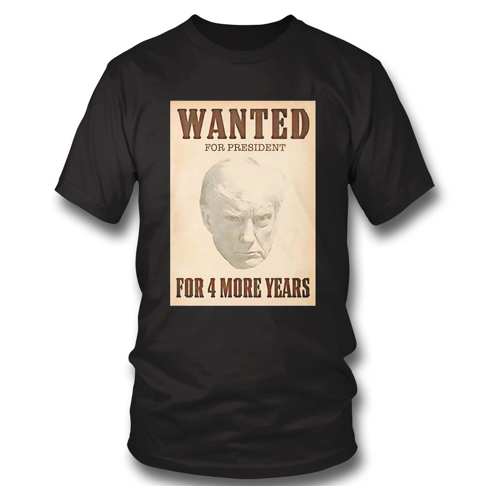 Trump Wanted For President For 4 More Years Shirt