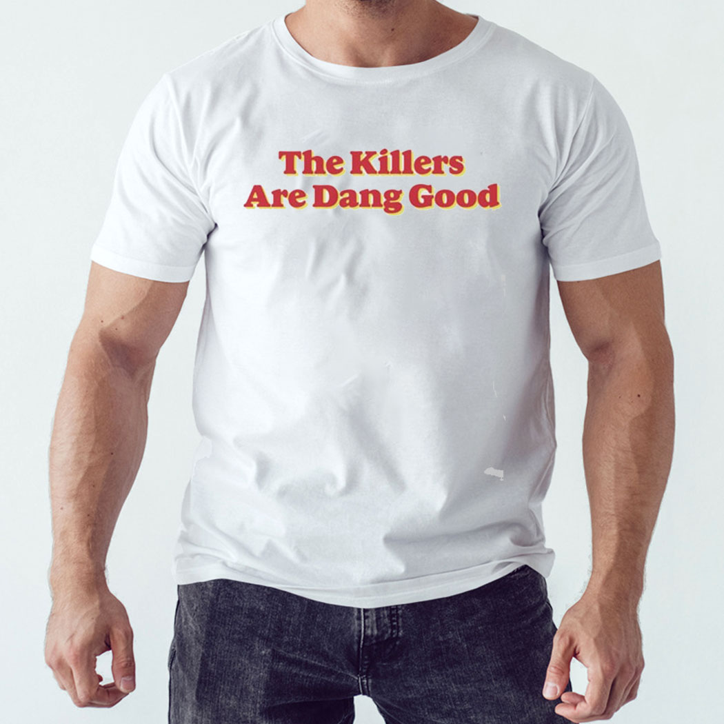 The Killers Are Dang Good Shirt