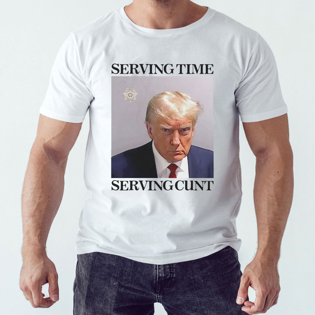 Trump Mugshot Serving Time Serving Cunt Shirt