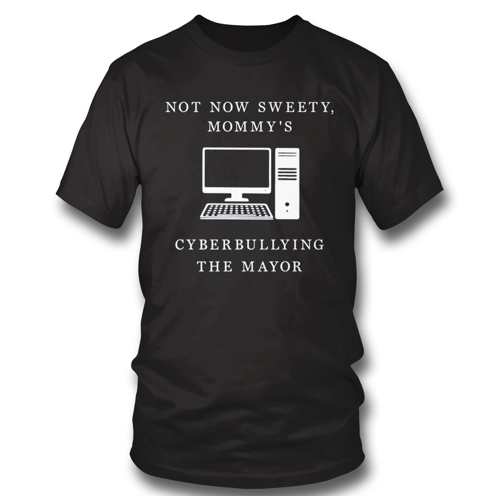 Not Now Sweety Mom Shirt My’s Cyberbullying The Mayor