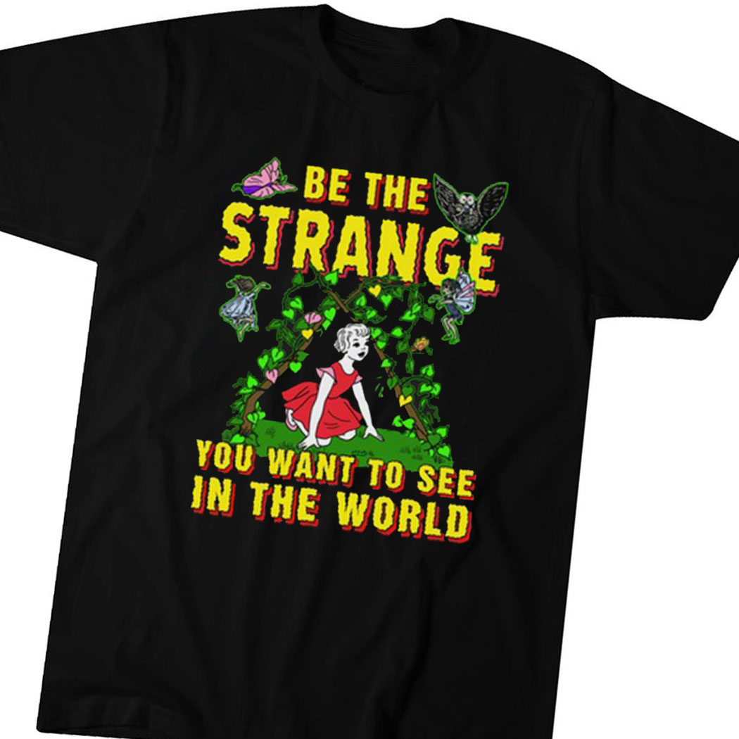 Be The Strange You Want To See In The World Shirt