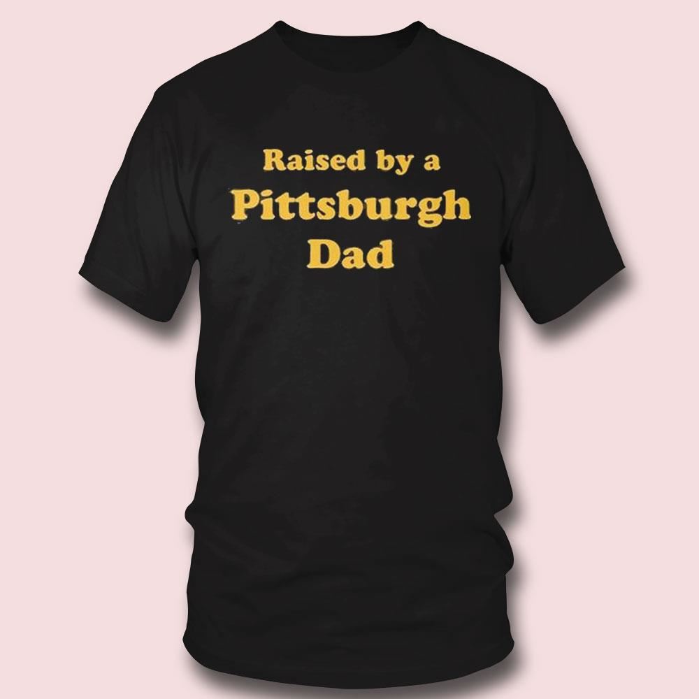 Raised By A Pittsburgh Dad Tee Longsleeve Shirt