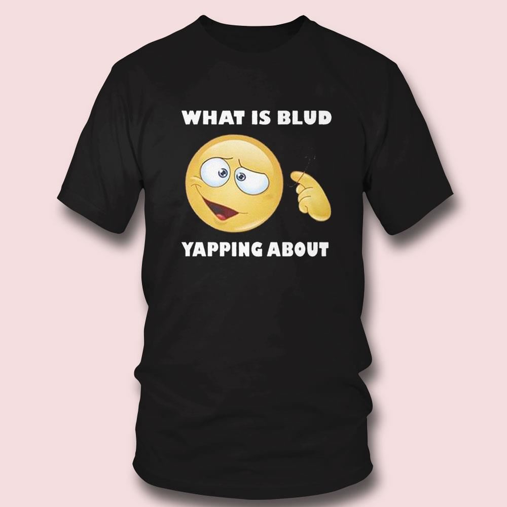 What Is Blud Yapping About Tee Longsleeve Shirt