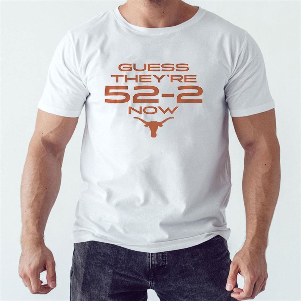 Texas Guess They’re 52-2 Now Shirt