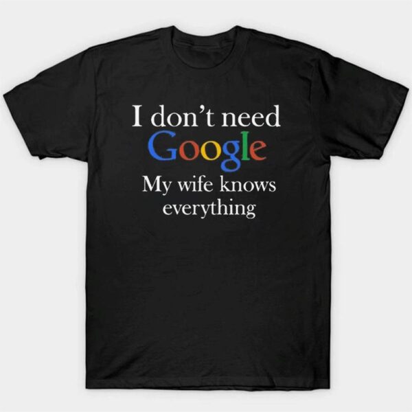 I Don’t Need Google My Wife Knows Everything Shirt