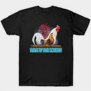 1 I Understand Why Chickens Wake Up And Scream Shirt