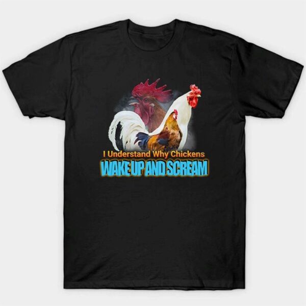 I Understand Why Chickens Wake Up And Scream Shirt