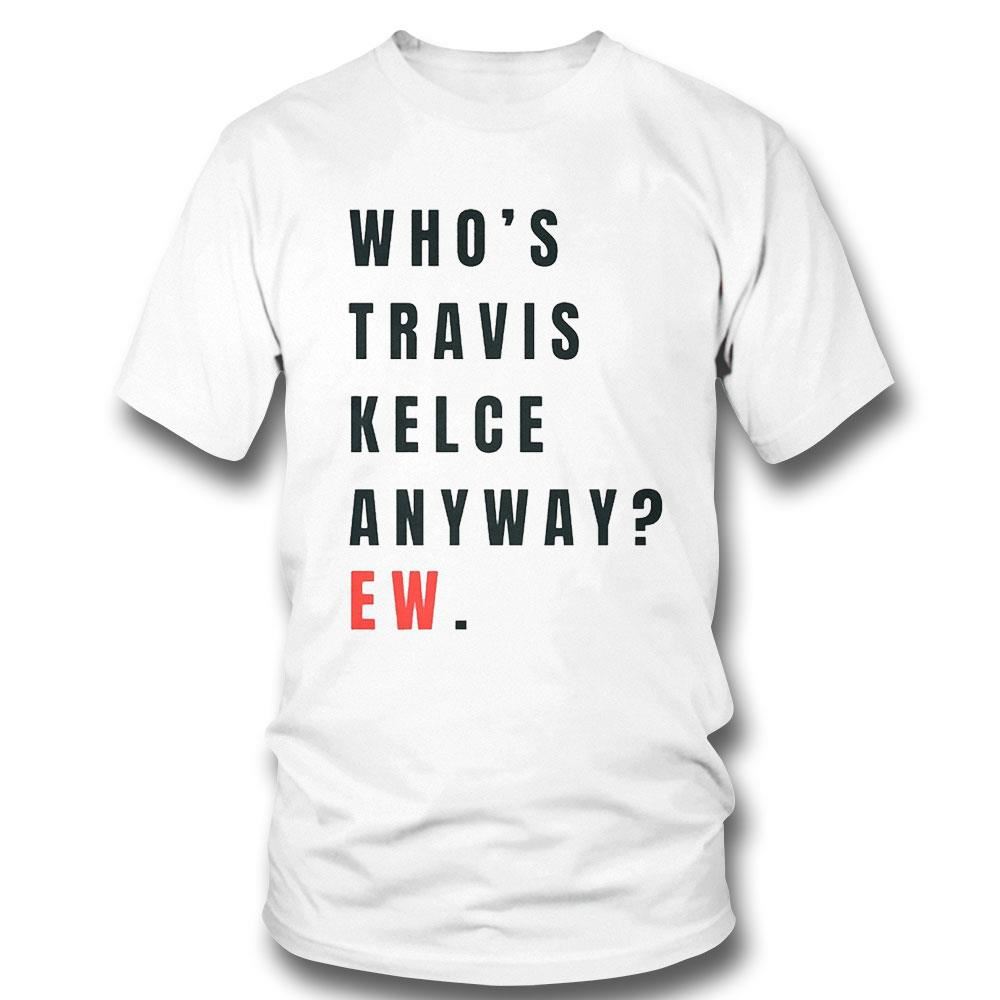 Whos Travis Kelce Anyway Ew Shirt - Zerelam