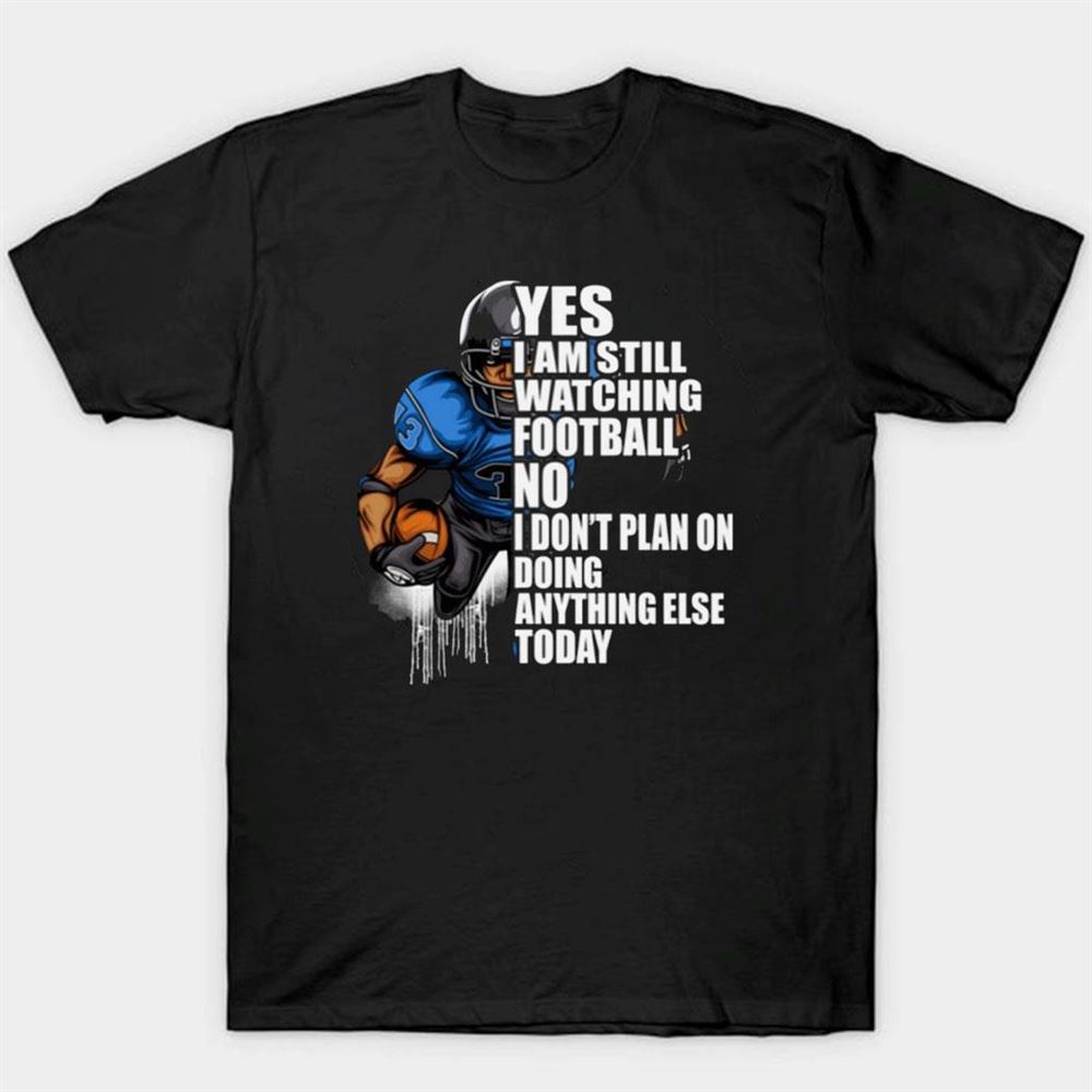 Yes Im Still Watching Football No I Dont Plan On Doing Anything Else Today T-shirt