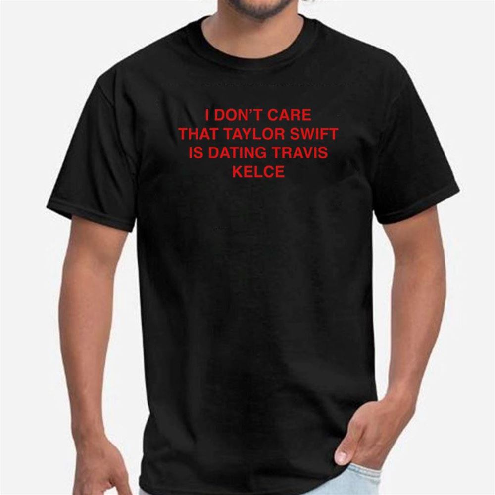 I Don't Care That TS Is Dating Travis Kelce Shirt