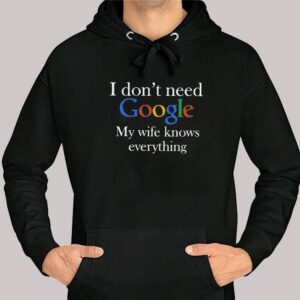 3 I Dont Need Google My Wife Knows Everything Shirt