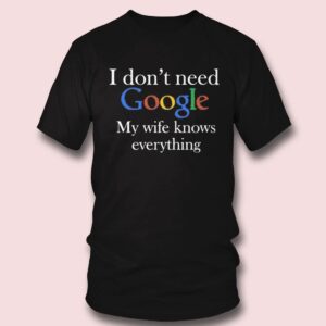 4 I Dont Need Google My Wife Knows Everything Shirt