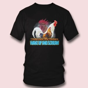 4 I Understand Why Chickens Wake Up And Scream Shirt